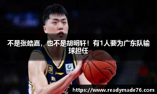 不是张皓嘉，也不是胡明轩！有1人要为广东队输球担任
